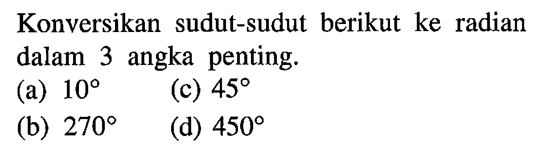 Konversikan sudut-sudut berikut ke radian dalam 3 angka penting. (a) 10 (b) 270 (c) 45 (d) 450