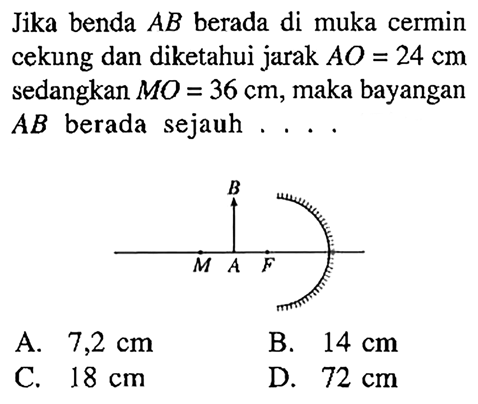 Jika benda AB berada di muka cermin cekung dan diketahui jarak AO=24 cm sedangkan MO=36 cm, maka bayangan A B berada sejauh.... B M A F