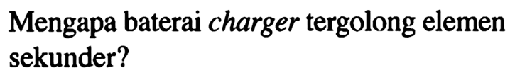 Mengapa baterai charger tergolong elemen sekunder?