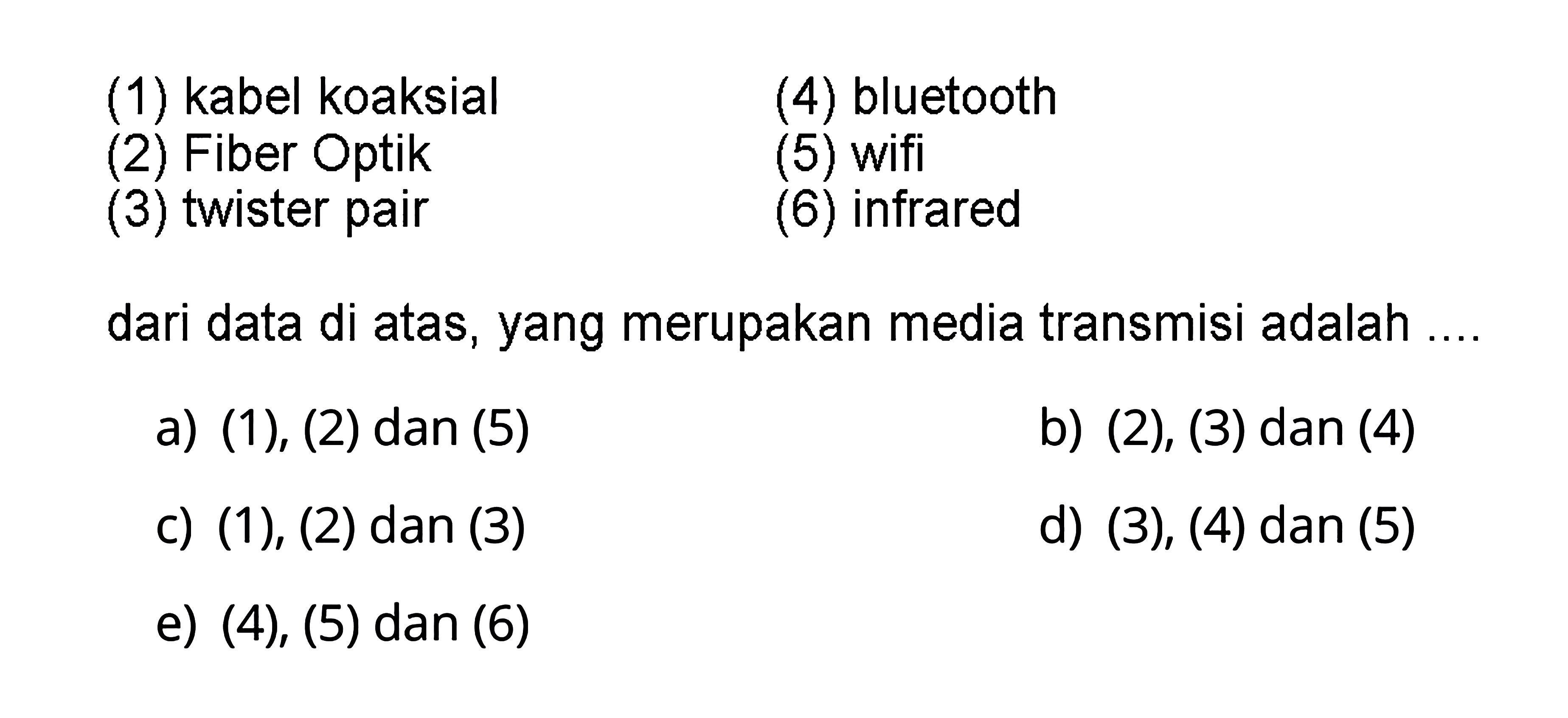 (1) kabel koaksial
(2) Fiber Optik
(3) twister pair
(4) bluetooth
(5) wifi
(6) infrared
dari data di atas, yang merupakan media transmisi adalah....