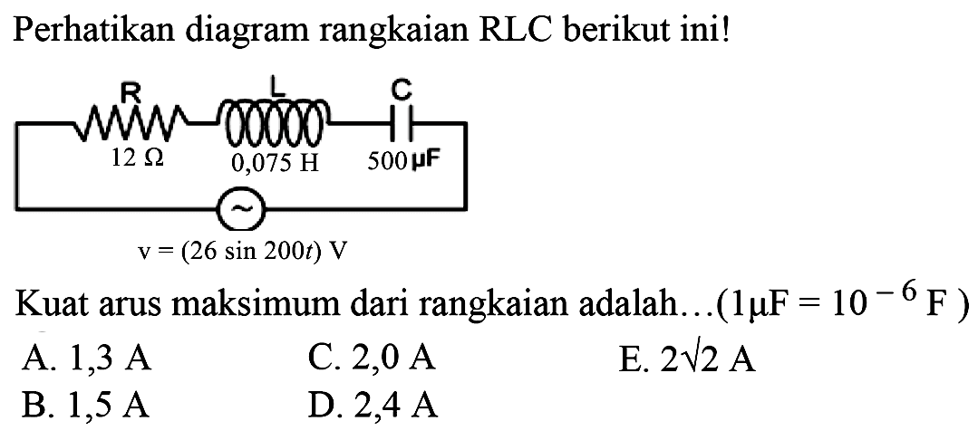 Perhatikan diagram rangkaian RLC berikut ini!Kuat arus maksimum dari rangkaian adalah...(1 mu F=10^-6 F) A. 1,3 A   B. 1,5 A C. 2,0 AD. 2,4 A E. 2 akar (2) A 