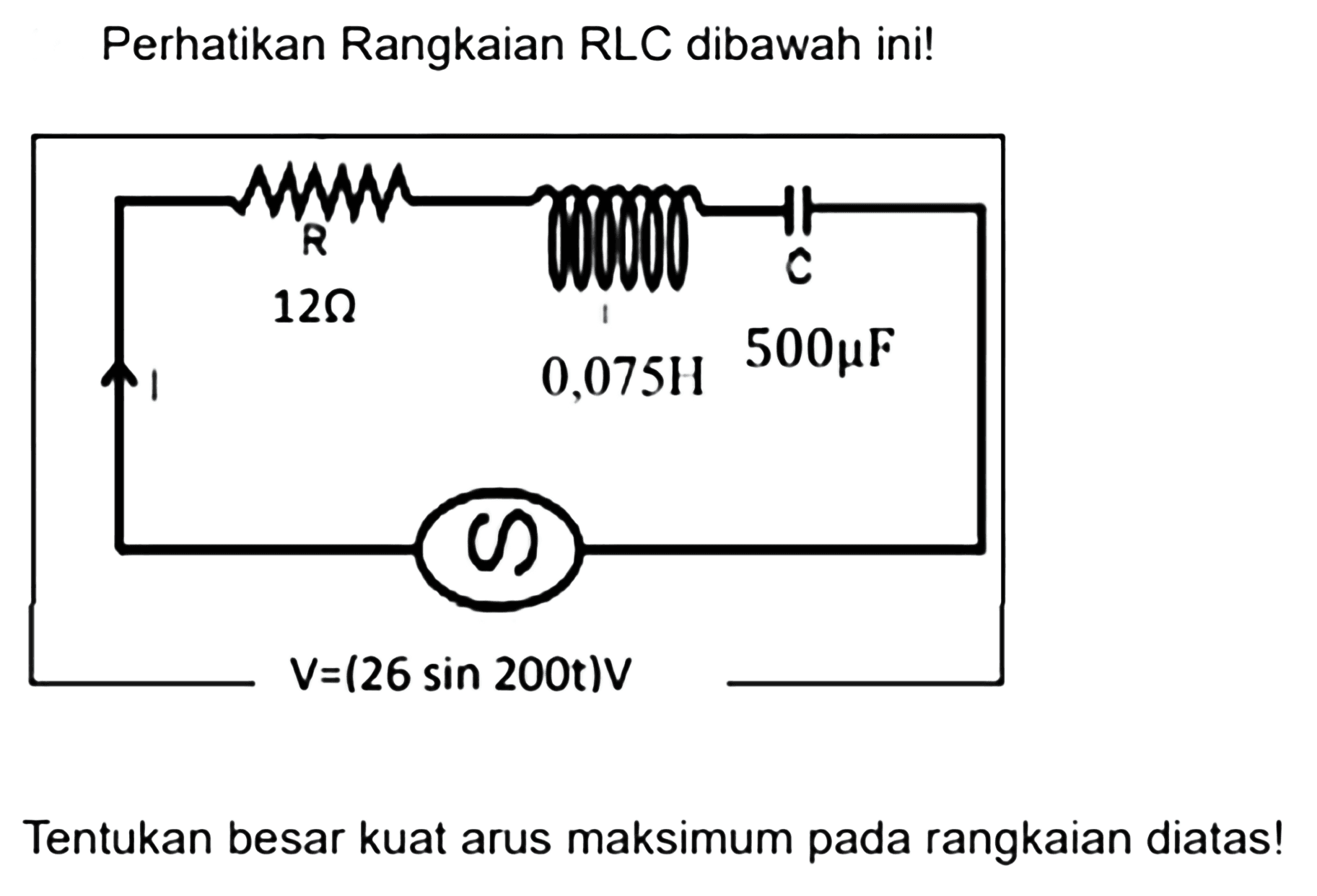 Perhatikan Rangkaian RLC dibawah ini! R C 12ohm 500muF 0,075H V=(26sin 200t)V Tentukan besar kuat arus maksimum pada rangkaian diatas!