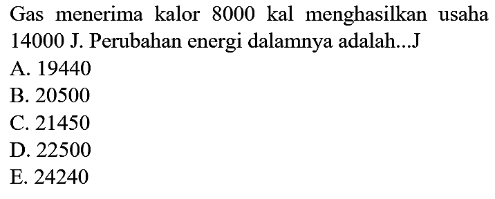 Gas menerima kalor 8000 kal menghasilkan usaha 14000 J. Perubahan energi dalamnya adalah...J