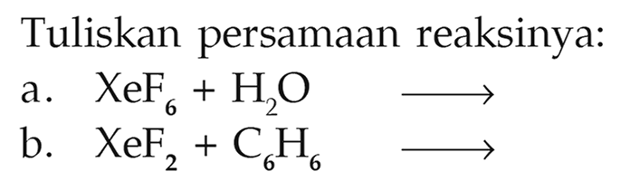 Tuliskan persamaan reaksinya:
a. XeF6+H2 O
b. XeF2+C6 H6