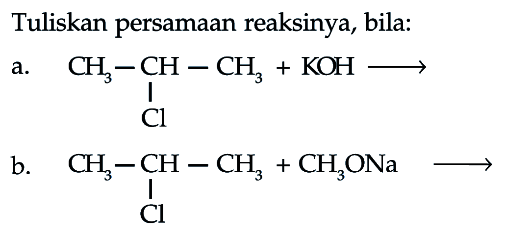 Tuliskan persamaan reaksinya, bila:
a.
CH3 CH Cl CH3 + KOH
b.
CH3 CH Cl CH3 + CH3ONa