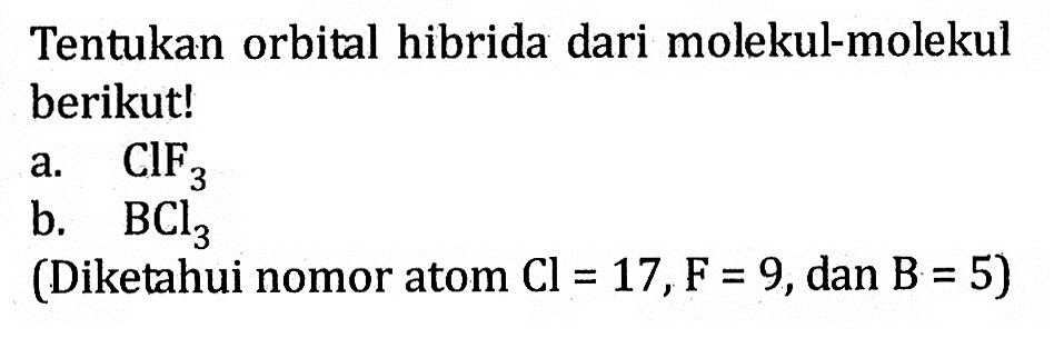 Tentukan orbital hibrida dari molekul-molekul berikutI a. CIF3 b. BCl3 (Diketahui nomor atom Cl = 17, F = 9, dan B = 5)