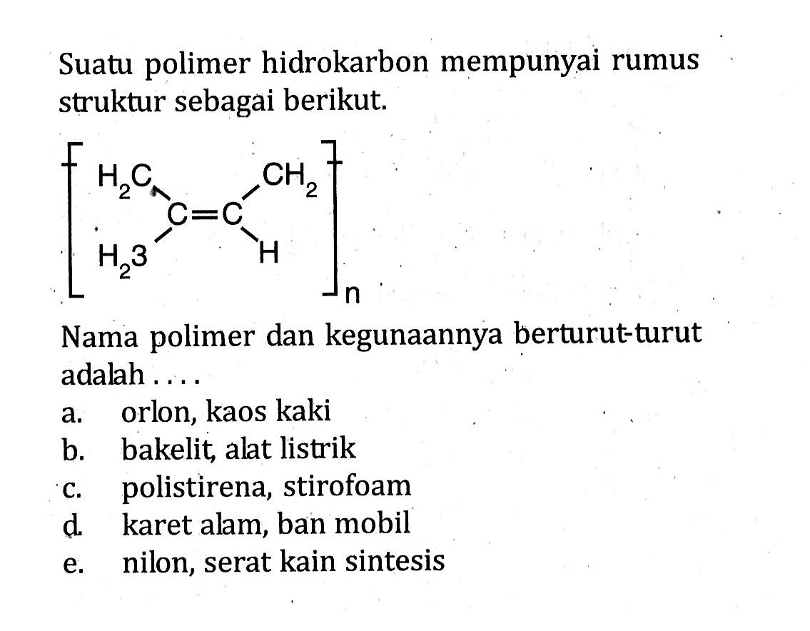 Suatu polimer hidrokarbon mempunyai rumus struktur sebagai berikut. [ H2C CH2 ] [ | | ] [ C = C ] [ | | ] [ H2C H ] Nama polimer dan kegunaannya berturut-turut adalah . . . . 