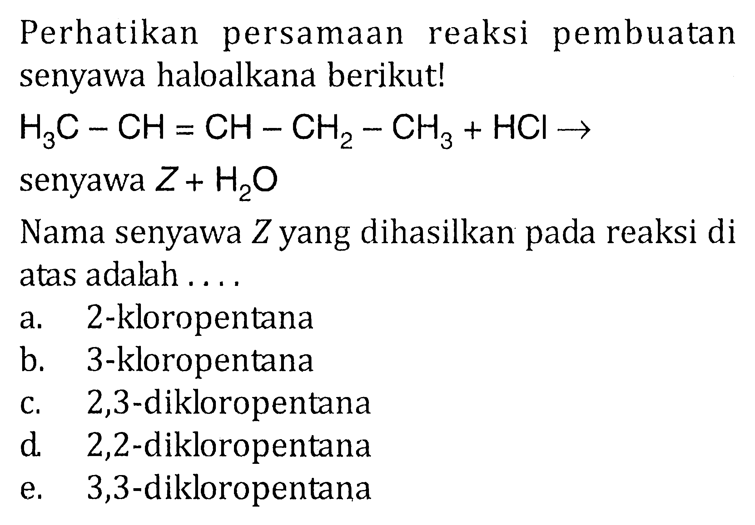 Perhatikan persamaan reaksi pembuatan senyawa haloalkana berikut! 
H3C - CH = CH - CH2 - CH3 + HCl -> senyawa Z + H2O
Nama senyawa Z yang dihasilkan pada reaksi di atas adalah.... 
