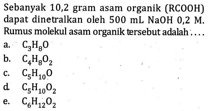 Sebanyak 10,2 gram asam organik (RCOOH) dapat dinetralkan oleh 500 mL NaOH 0,2 M. Rumus molekul asam organik tersebut adalah .... 