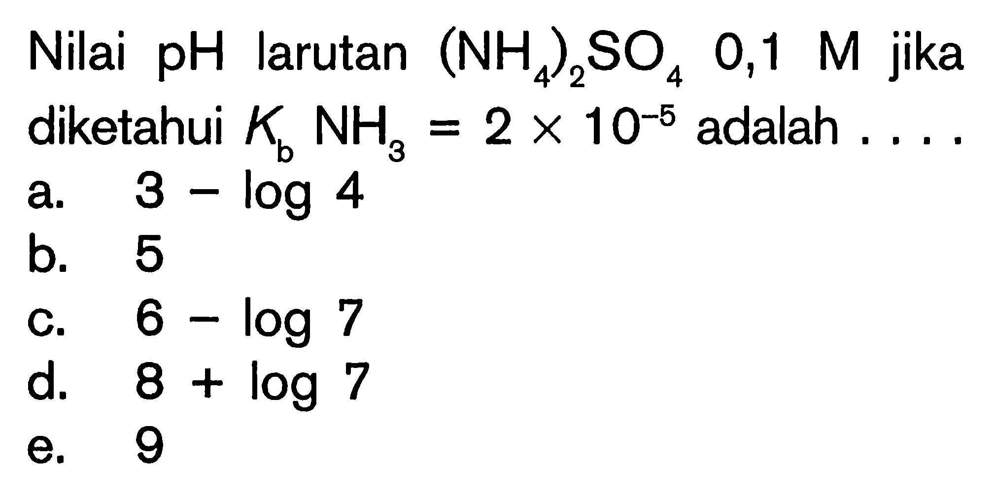 Nilai pH larutan  ((NH4)2)SO4 0,1 M  jika diketahui  KbNH3=2 x 10^(-5)  adalah  .... 