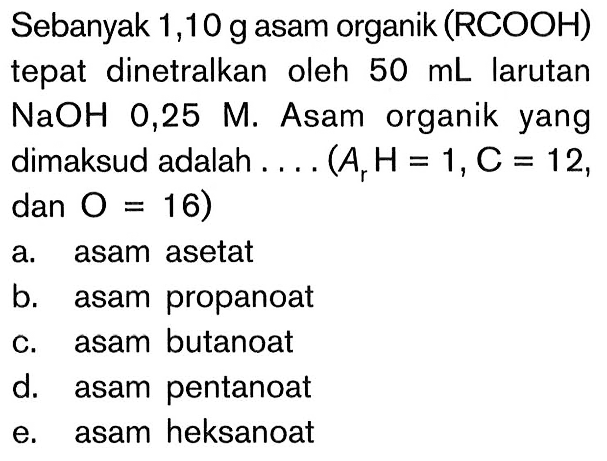 Sebanyak 1,10 g asam organik (RCOOH) tepat dinetralkan oleh 50 mL larutan NaOH 0,25 M. Asam organik yang dimaksud adalah .... (Ar H=1, C=12, dan O=16) 