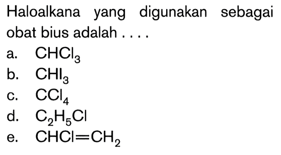 Haloalkana yang digunakan sebagai obat bius adalah ....a.  CHCl3 b.  CHI3 c.  CCl4 d.  C2H5Cl e.  CHCl=CH2 