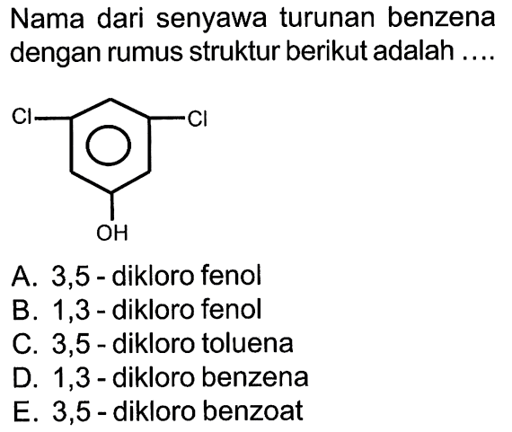 Nama dari senyawa turunan benzena dengan rumus struktur berikut adalah .... Cl Cl OH 