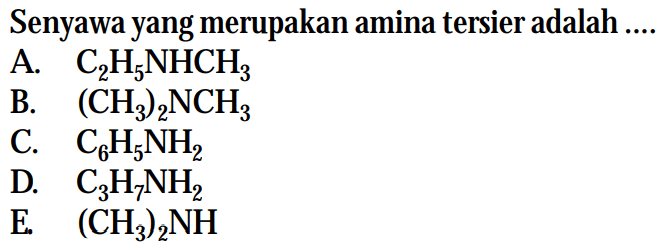 Senyawa yang merupakan amina tersier adalah ....A.  C2 H5 NHCH3 B.  (CH3)2 NCH3 C.  C6 H5 NH2 D.  C3 H7 NH2 E.  (CH3)2 NH 