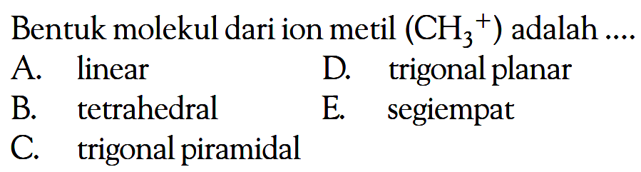 Bentuk molekul dari ion metil (CH3^+) adalah ...
