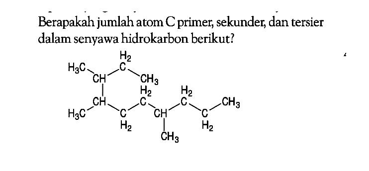 Berapakah jumlah atom C primer, sekunder dan tersier dalam senyawa hidrokarbon berikut? H3C-CH-CH-CH2-CH2-CH-CH2-CH2-CH3 CH2 H3C CH3 CH3