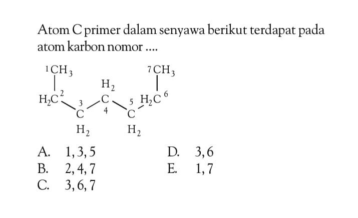Atom C primer dalam senyawa berikut terdapat pada atom karbon nomor .... 1 CH3 - 2 H2C - 3 CH2 - 4 CH2 - 5 CH2 - 6 H2C - 7 CH3