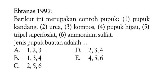 Ebtanas 1997 : Berikut ini merupakan contoh pupuk: (1) pupuk kandang, (2) urea, (3) kompos, (4) pupuk hijau, (5) tripel superfosfat, (6) ammonium sulfat. Jenis pupuk buatan adalah .... 