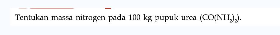 Tentukan massa nitrogen pada 100 kg pupuk urea (CO(NH2)2).