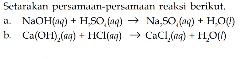 Setarakan persamaan-persamaan reaksi berikut.a.   NaOH(aq)+H2 SO4(aq) -> Na2 SO4(aq)+H2 O(l) b.  Ca(OH)2(aq)+HCl(aq) -> CaCl/2(aq)+H2 O(l) 