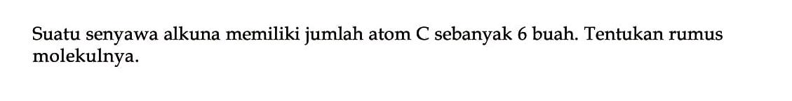 Suatu senyawa alkuna memiliki jumlah atom C sebanyak 6 buah. Tentukan rumus molekulnya.