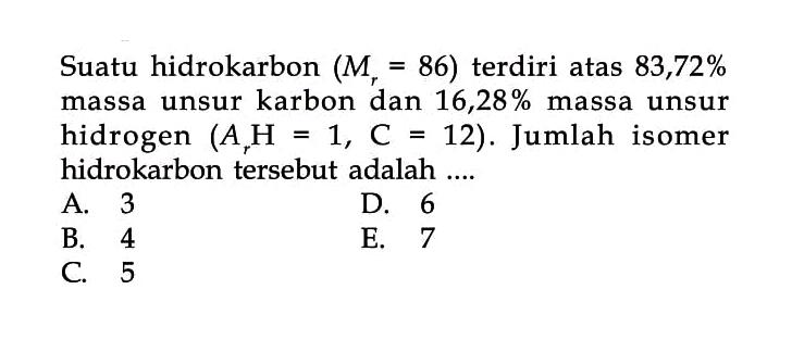 Suatu hidrokarbon (Mr = 86) terdiri atas 83,72% massa unsur karbon dan 16,28% massa unsur hidrogen (Ar H = 1, C = 12). Jumlah isomer hidrokarbon tersebut adalah ...