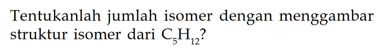 Tentukanlah jumlah isomer dengan menggambar struktur isomer dari C5H12?