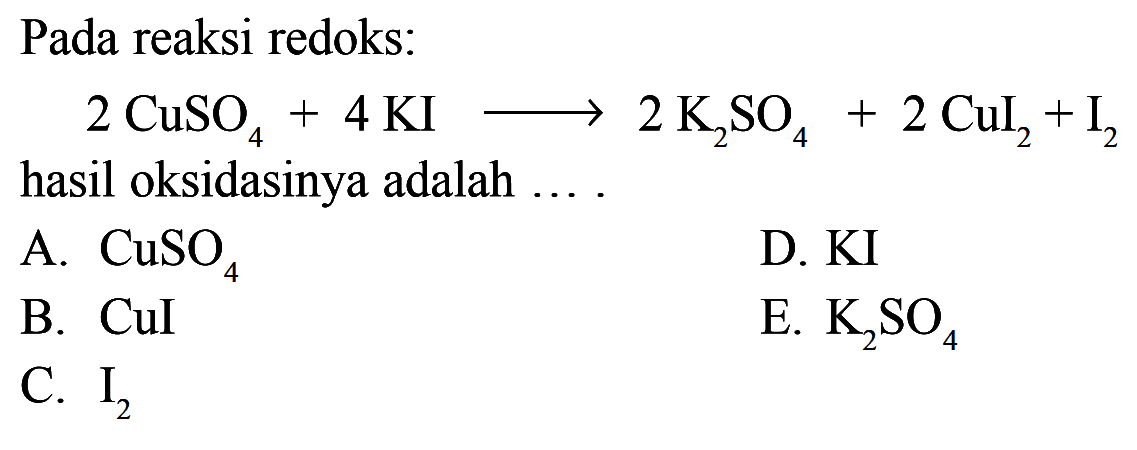 Pada reaksi redoks:2 CuSO4+4 KI -> 2 K2 SO4+2CuI2+I2hasil oksidasinya adalah ....