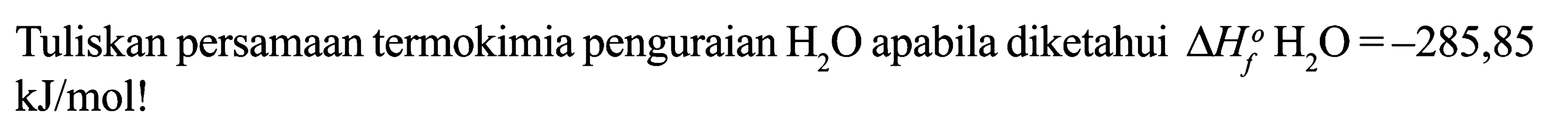 Tuliskan persamaan termokimia penguraian H2O apabila diketahui delta Hf H2O = -285,85 kJ/mol!