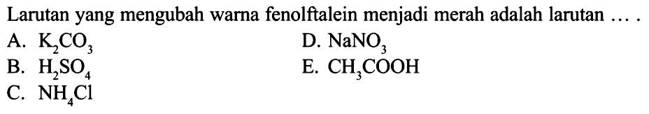 Larutan yang mengubah warna fenolftalein menjadi merah adalah larutan ....A.  K2CO3 
D.  NaNO3 
B.  H2SO4 
E.  CH3COOH 
C.  NH4Cl 