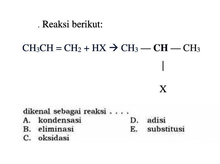 Reaksi berikut:CH3CH = CH2+HX->CH3 - CH - CH3 Xdikenal sebagai reaksi ....A. kondensasi D. adisi B. eliminasi E. substitusi  C. oksidasi 