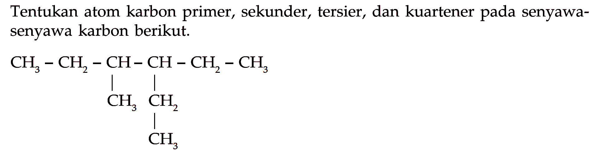 Tentukan atom karbon primer, sekunder, tersier, dan kuartener pada senyawa-senyawa karbon berikut. CH3 - CH2 - CH - CH - CH2 - CH3 CH3 CH2 CH3