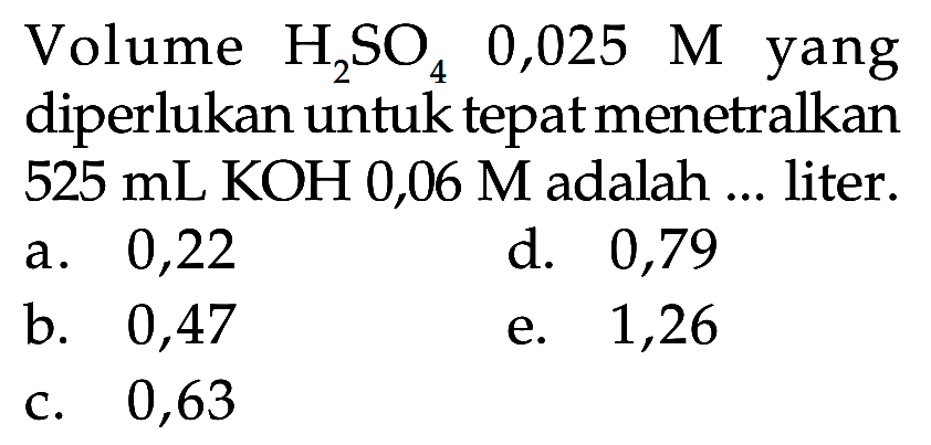 Volume H2SO4 0,025 M yang diperlukan untuk tepat menetralkan 525 mL KOH 0,06 M adalah ... liter.