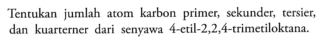 Tentukan jumlah atom karbon primer, sekunder, tersier, dan kuarterner dari senyawa 4-etil-2,2,4-trimetiloktana.