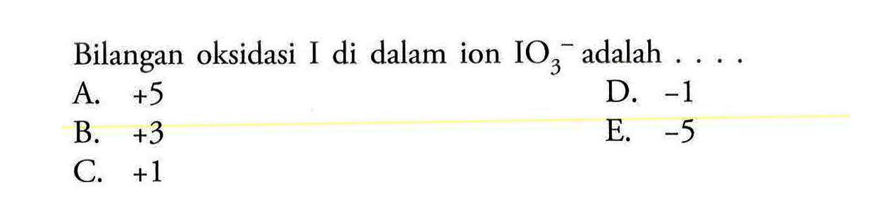 Bilangan oksidasi I di dalam ion IO3^- adalah... 