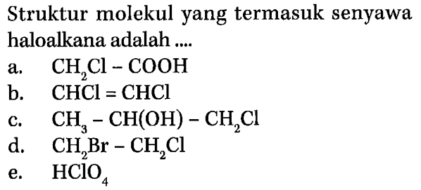 Struktur molekul yang termasuk senyawa haloalkana adalah a. CH2Cl-COOH b. CHCl = CHCl c. CH3 - CH(OH) - CH2Cl d. CH2Br - CH2Cl e. HCIO4