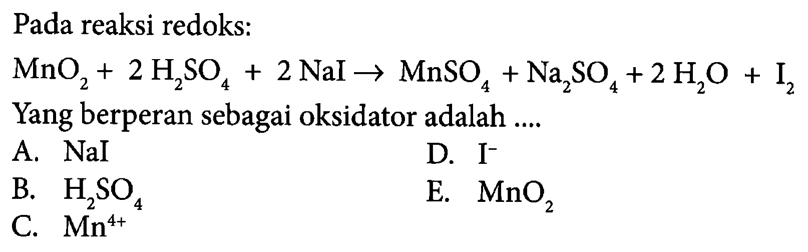 Pada reaksi redoks: MnO2+2H2SO4+2NaI -> MnSO4+Na2SO4+2H2O+I2 Yang berperan sebagai oksidator adalah .... A. NaI B. H2SO4 C. Mn^4+ D. I^- E. MnO2 