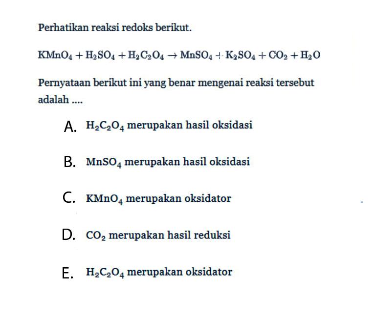 Perhatikan reaksi redoks berikut.KMnO4+H2SO4+H2C2O4->MnSO4+K2SO4+CO2+H2O Pernyataan berikut ini yang benar mengenai reaksi tersebut adalah ....