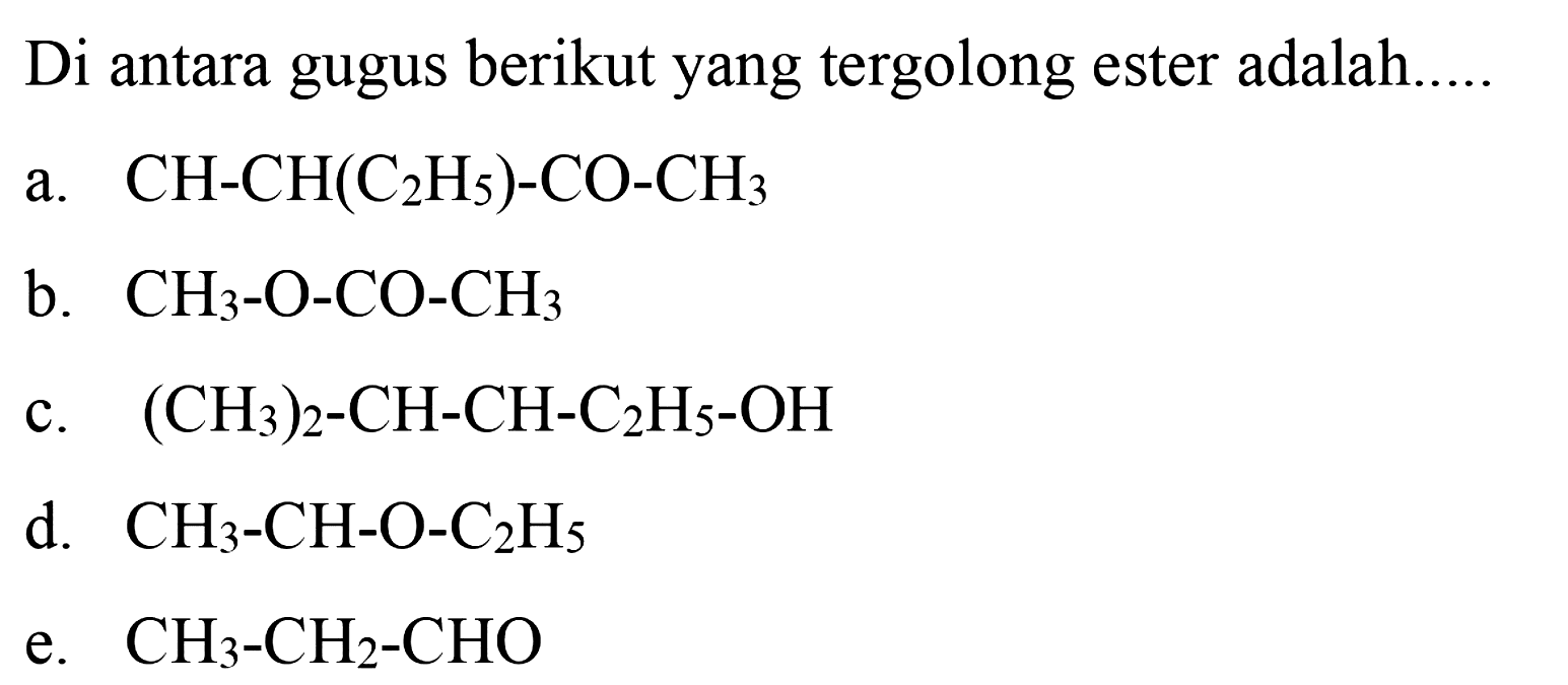 Di antara gugus berikut yang tergolong ester adalah.....a.  CH-CH(C2H5)-CO-CH3 b.  CH3-O-CO-CH3 c.  (CH3)2-CH-CH-C2H5-OH d.  CH3-CH-O-C2H5 e.  CH3-CH2-CHO 