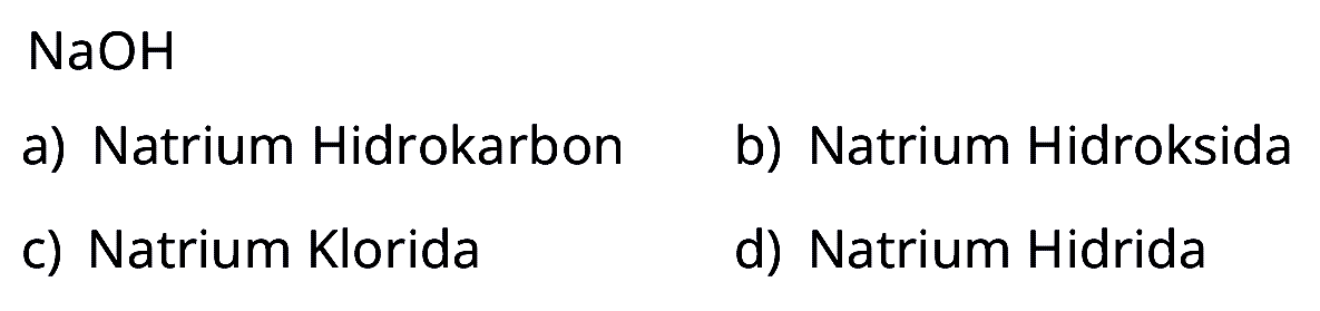 NaOH
a) Natrium Hidrokarbon
b) Natrium Hidroksida
c) Natrium Klorida
d) Natrium Hidrida