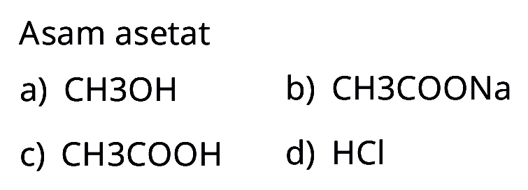 Asam asetat
a) CH 3 OH
b) CH 3 COONa
c) CH 3 COOH
d) HCl