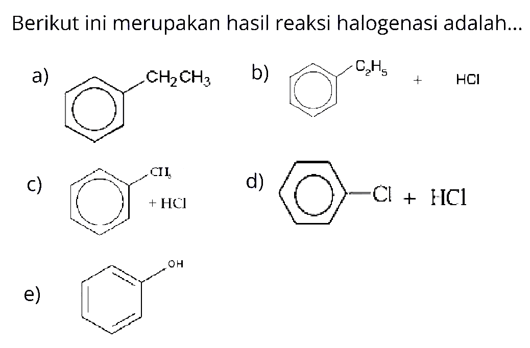 Berikut ini merupakan hasil reaksi halogenasi adalah...
a. CH2CH3
b. C2H5 + HCl
c. CH2 + HCl
d. Cl+HCl
e. OH