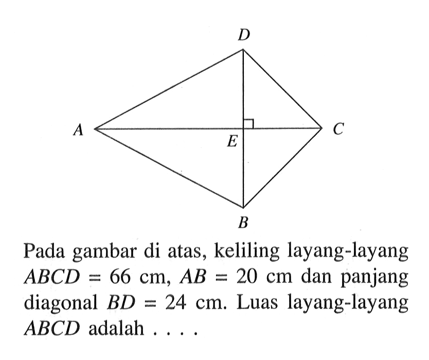 Pada gambar di atas, keliling layang-layang  ABCD=66 cm, AB=20 cm  dan panjang diagonal  BD=24 cm. Luas layang-layang  ABCD  adalah ....
