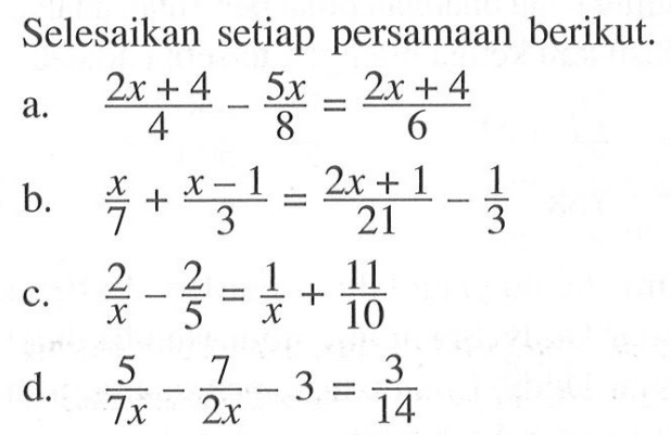 Selesaikan setiap persamaan berikut. a. (2x + 4)/4 - 5x/8 = (2x + 4)/6 b. x/7 + (x - 1)/3 = (2x + 1)/21 - 1/3 c. 2/x - 2/5 = 1/x + 11/10 d. 5/7x - 7/2x - 3 = 3/14