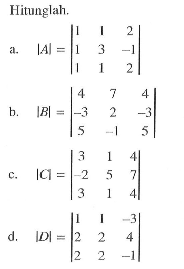 Hitunglah. |A|=|1 1 2 1 3 -1 1 1 2| b. |B|=|4 7 4 -3 2 -3 5 -1 5| c. |C|=|3 1 4 -2 5 7 3 1 4| d. |D|=|1 1 -3 2 2 4 2 2 -1|