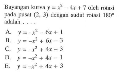 Bayangan kurva y=x^2-4x+7 oleh rotasi pada pusat (2, 3) dengan sudut rotasi 180 adalah . . . .