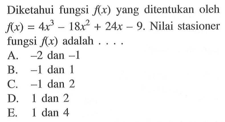 Diketahui fungsi  f(x) yang ditentukan oleh  f(x)=4x^3-18x^2+24x-9 . Nilai stasioner fungsi  f(x)  adalah  .... 
