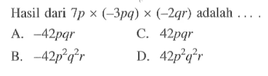 Hasil dari 7p x (-3pq) x (-2qr) adalah ...
 a. -42pqr
 b. -42p^2q^2r
 c. 42pqr
 d. 42p^2q^2r