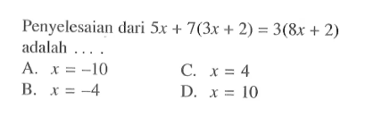 Penyelesaian dari 5x + 7(3x + 2) = 3(8x + 2) adalah . . . . A. x = -10 B. x = -4 C. x = 4 D. x = 10
