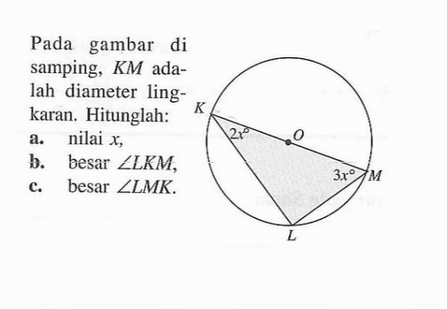 Pada gambar di samping, KM adalah diameter lingkaran. Hitunglah:a. nilai  x ,b. besar sudut LKM ,c. besar sudut LMK .